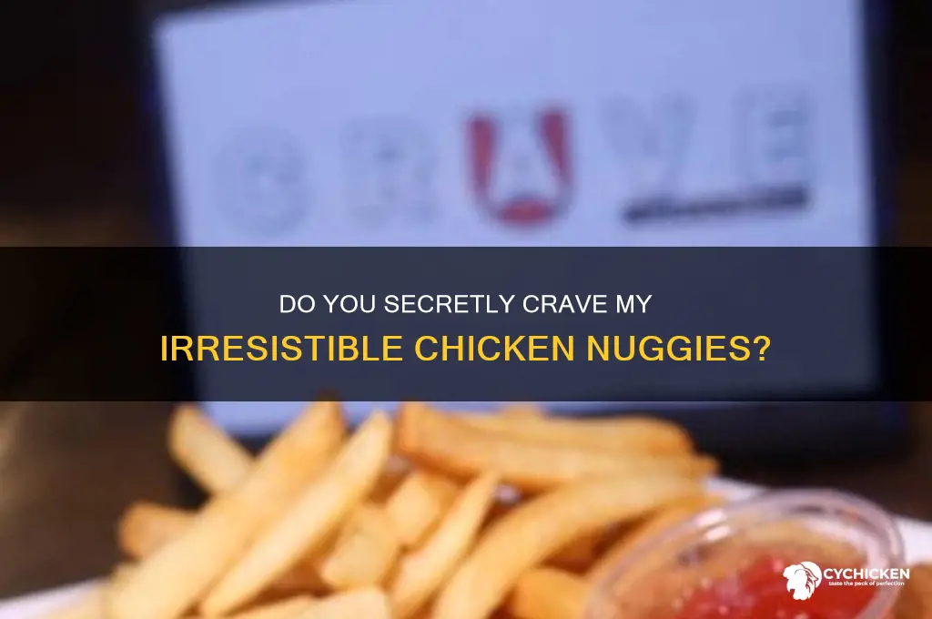 could it be you crave my chicken nuggies