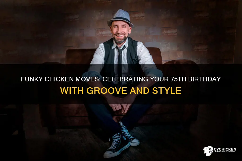 do the funky chicken on your 75th
