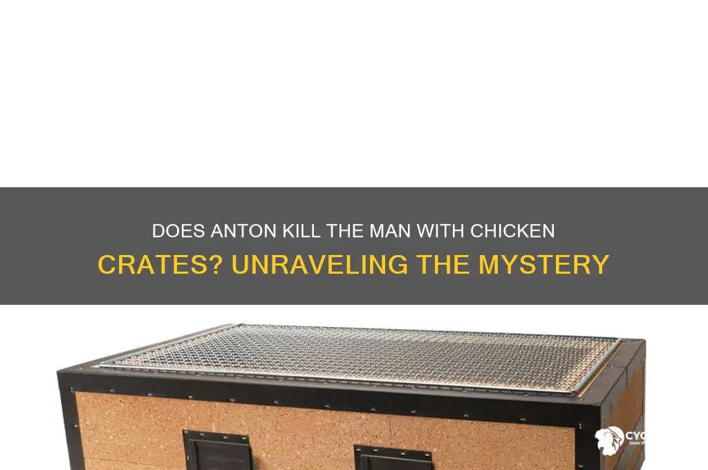 does anton kill the man with chicken crates
