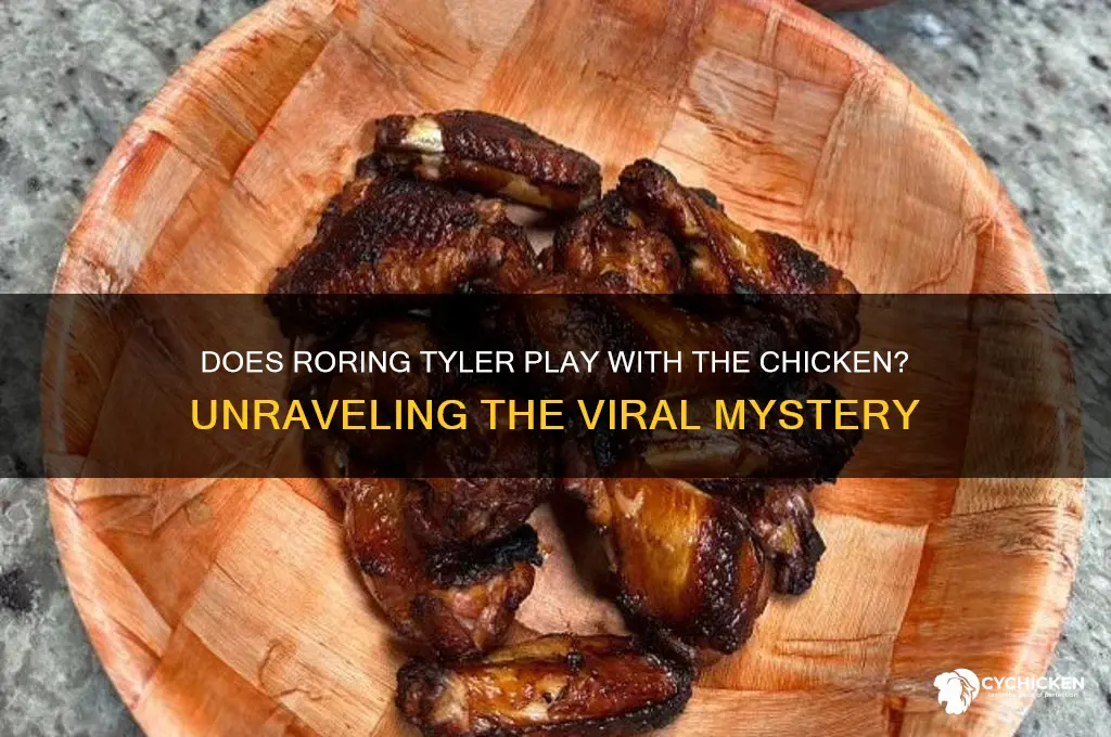 does roring tyler play with the chicken
