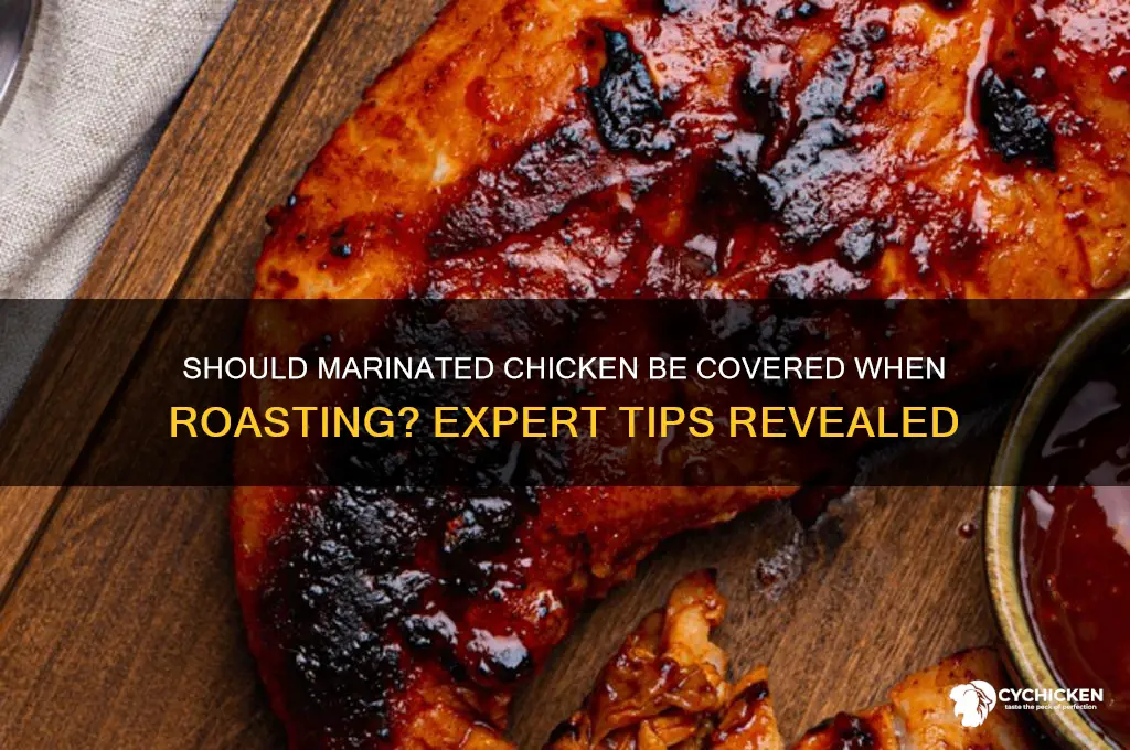 should merinated chicked be covered when roasiting