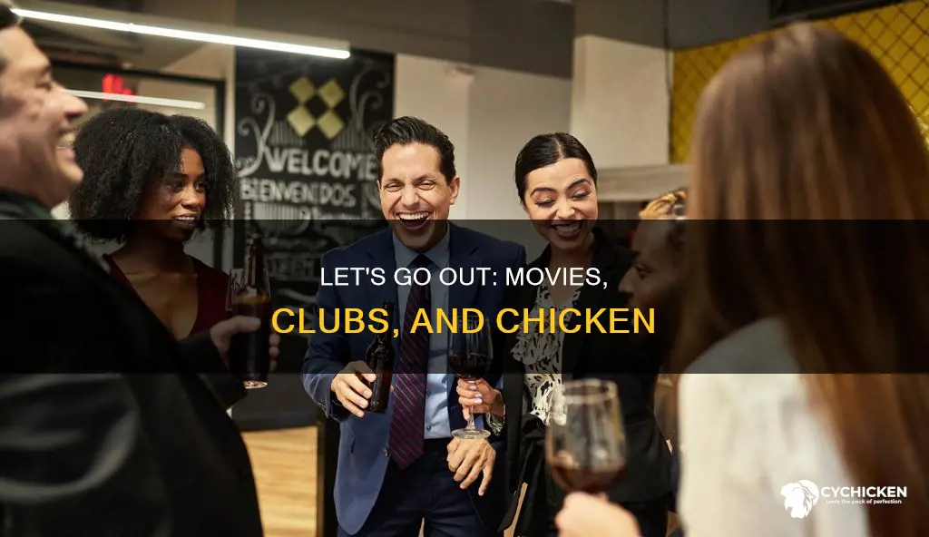 should we go see a movie a club some chicken
