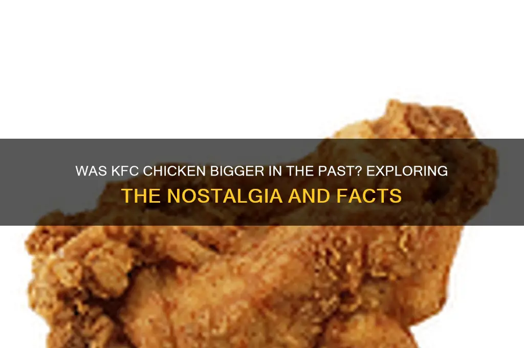 was kfc chicken bigger in the past