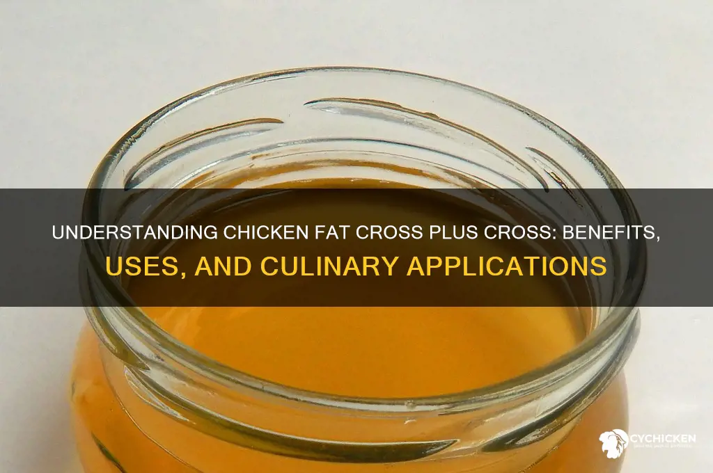 what is chicken fat cross plus cross