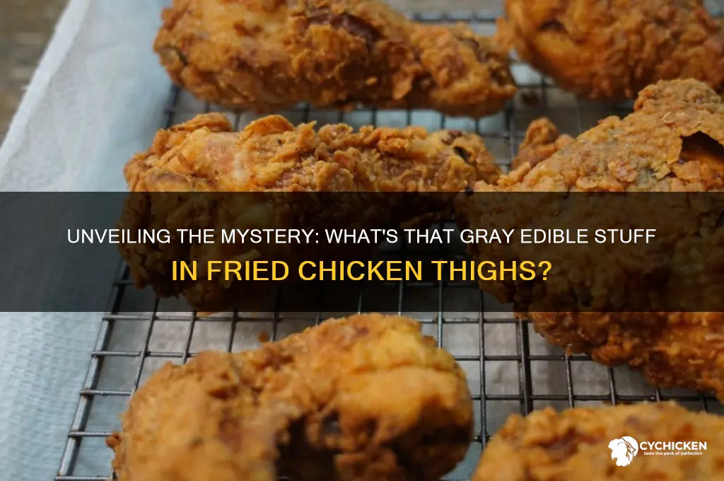 what is that gray edible stuff in fried chicken thighs