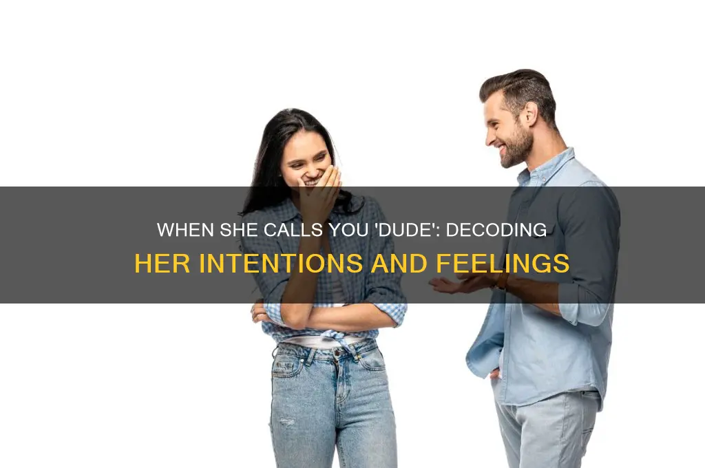 when a chick tou like calls you dude