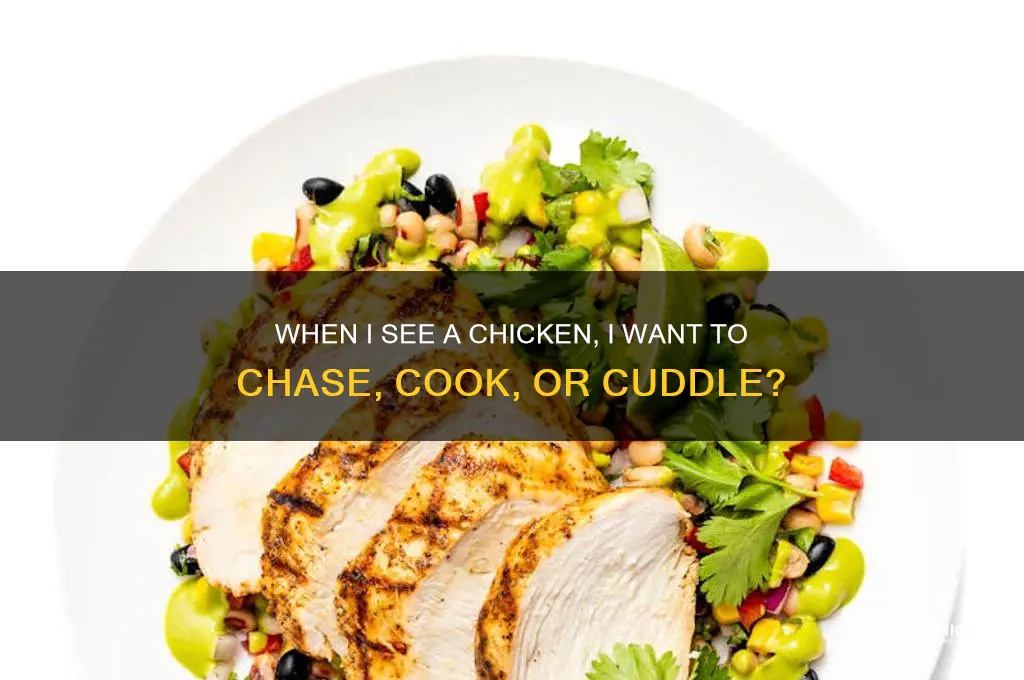 when i see a chicken i want to