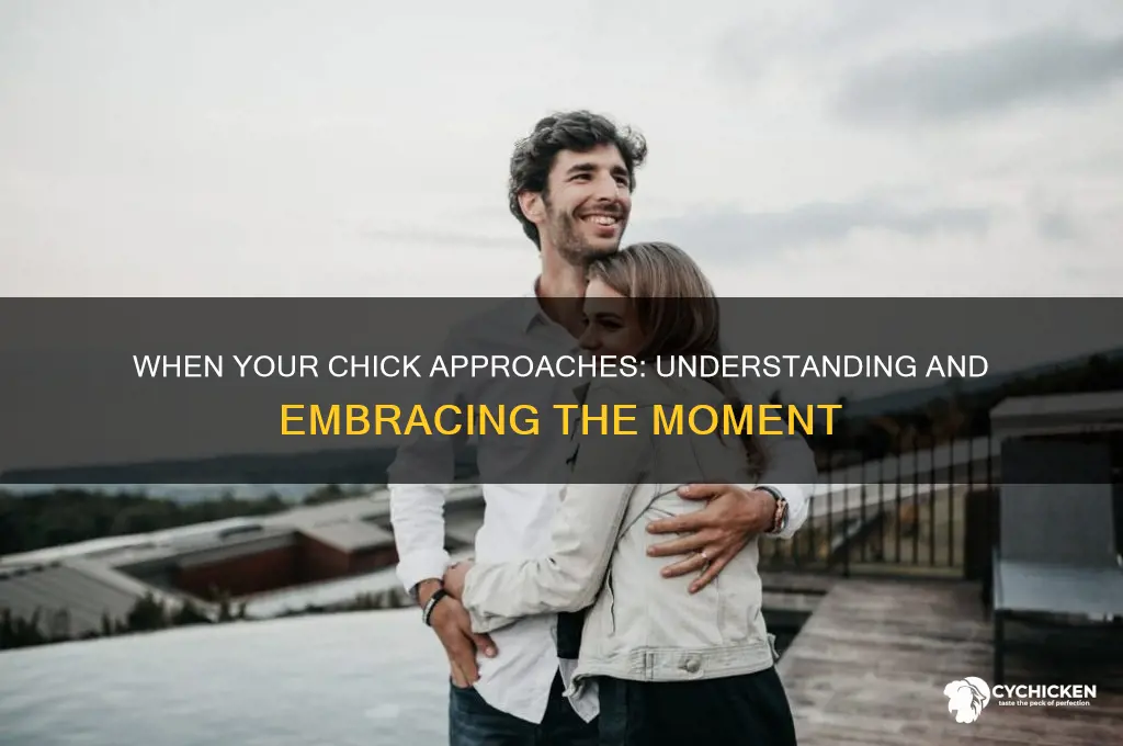 when you chick come close to me