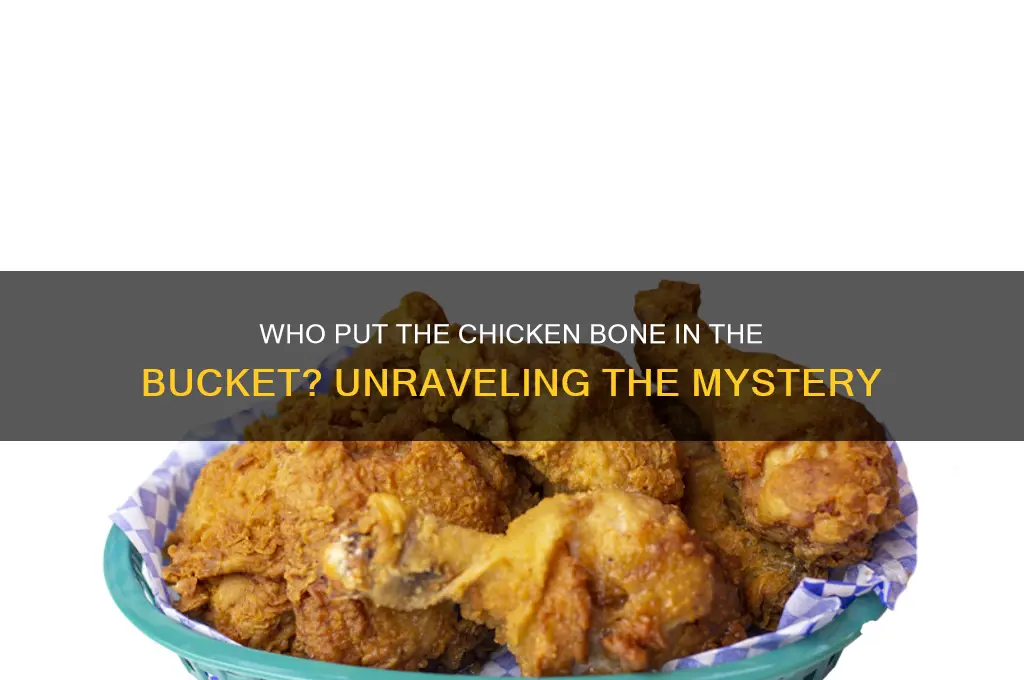 who put the chicken bone in the bucket