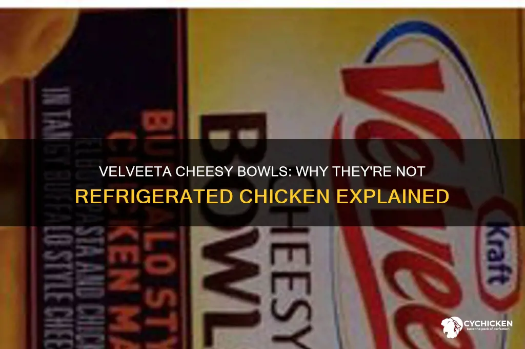 why are velveeta cheesy bowls not refridgerated chicken