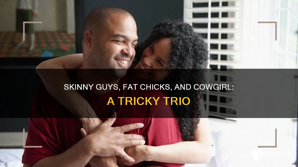 why cant fat chicks and skinny guys do cowgirl