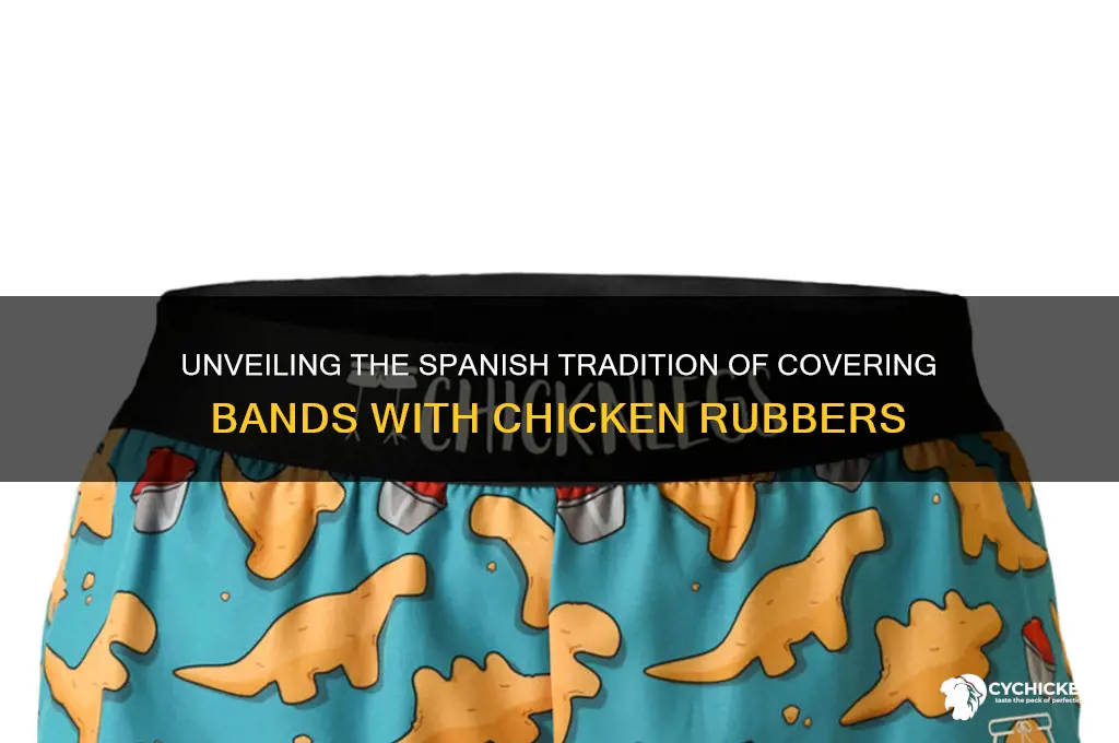 why do spanish people cover bands chicken rubbers